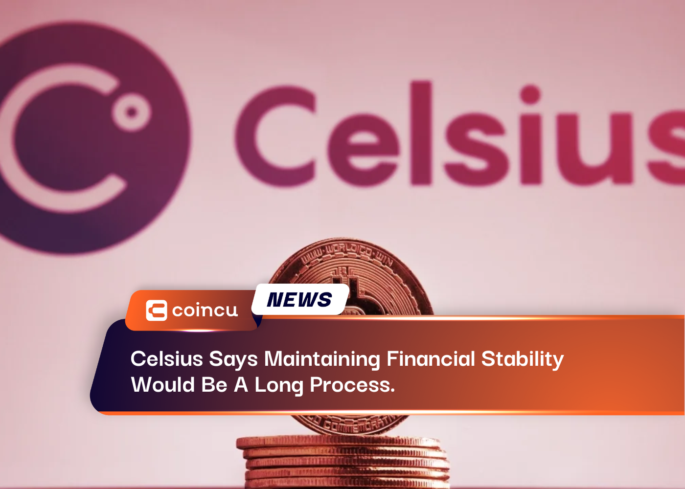 Celsius Says Maintaining Financial Stability Would Be A Long Process.