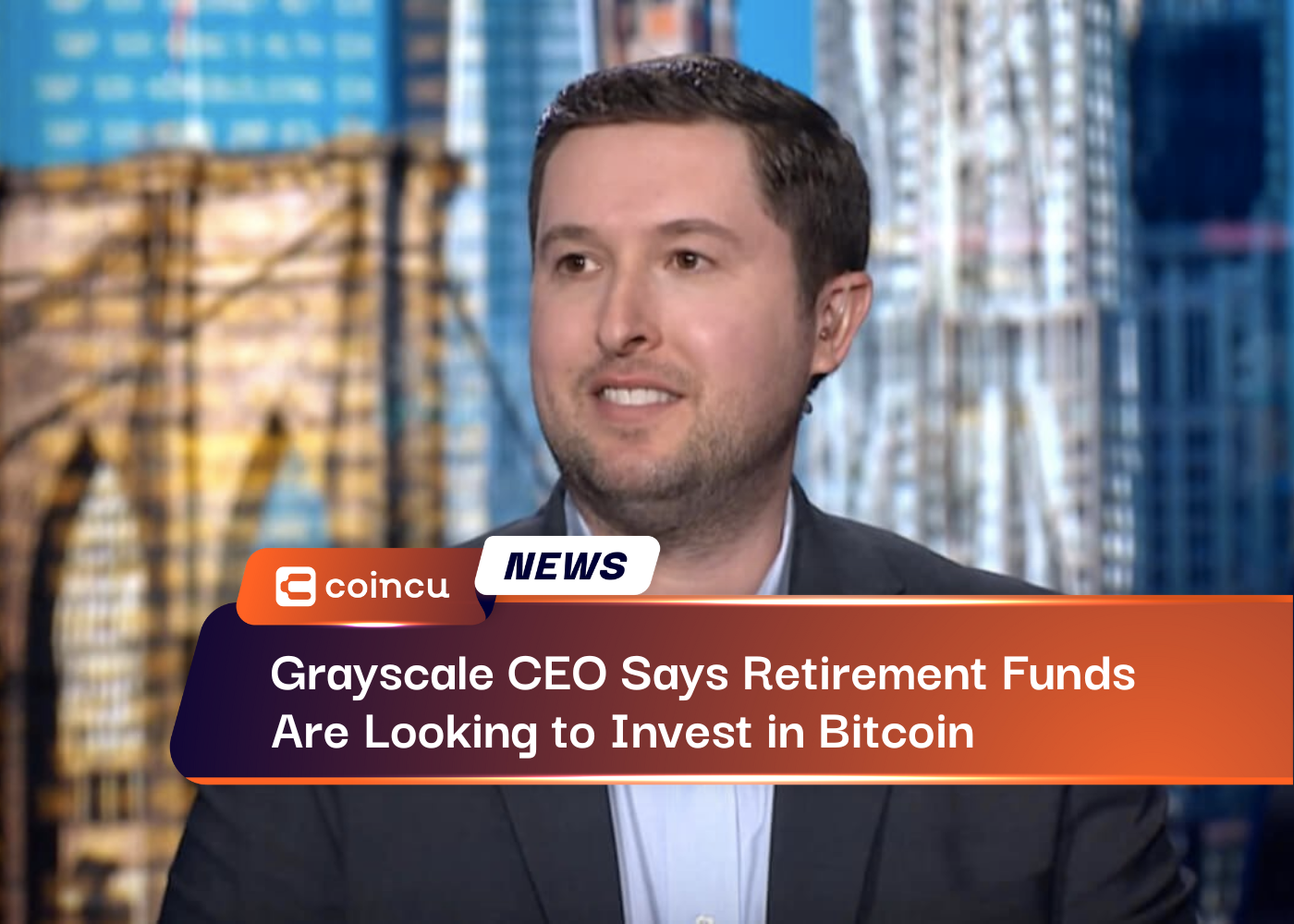 Grayscale CEO Says Retirement Funds Are Looking to Invest in Bitcoin