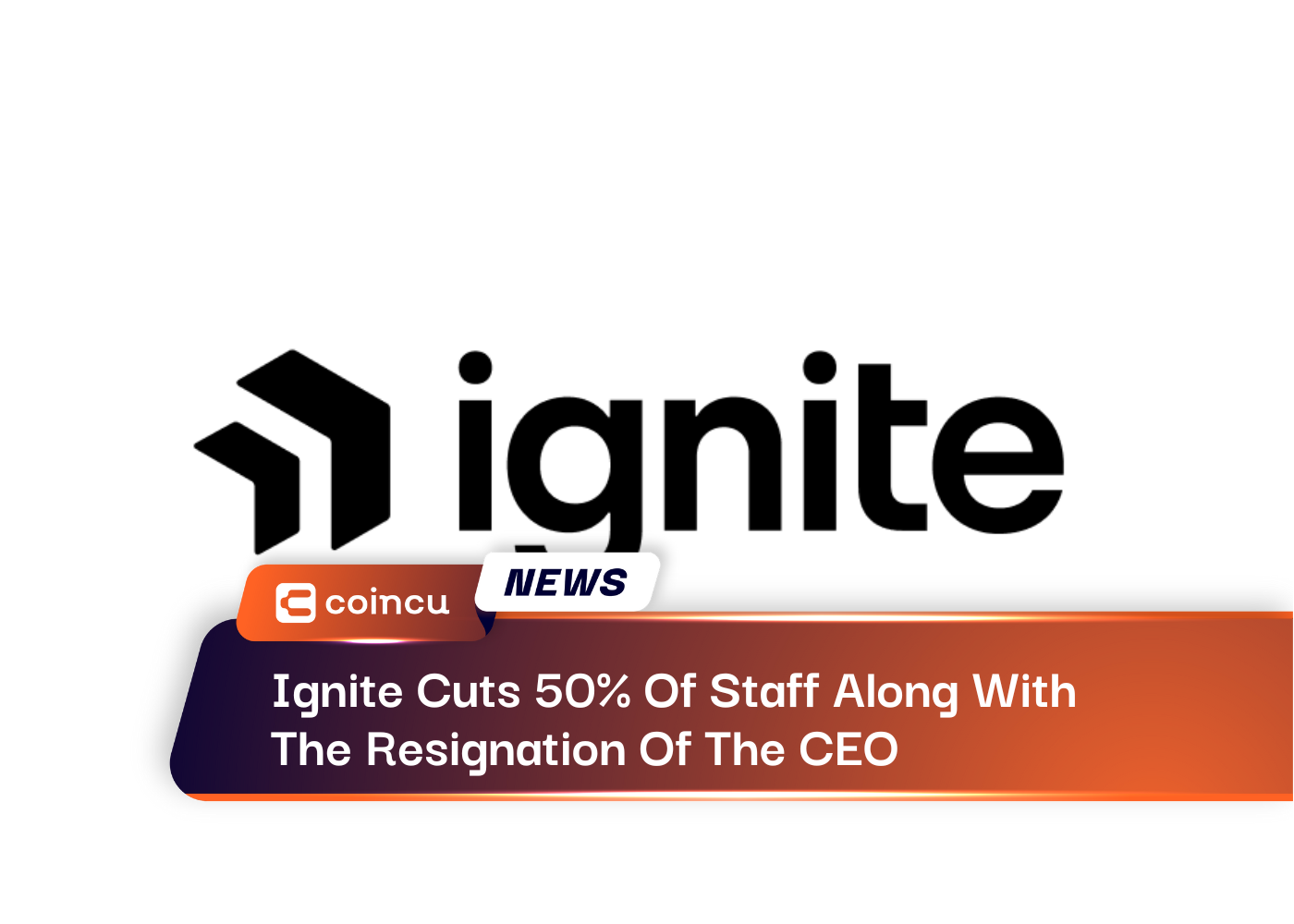 Ignite Cuts 50% Of Staff Along With The Resignation Of The CEO