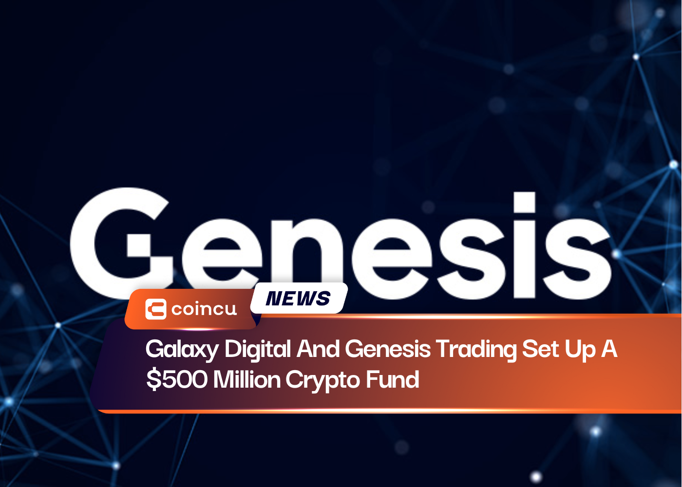 Galaxy Digital And Genesis Trading Set Up A $500 Million Crypto Fund