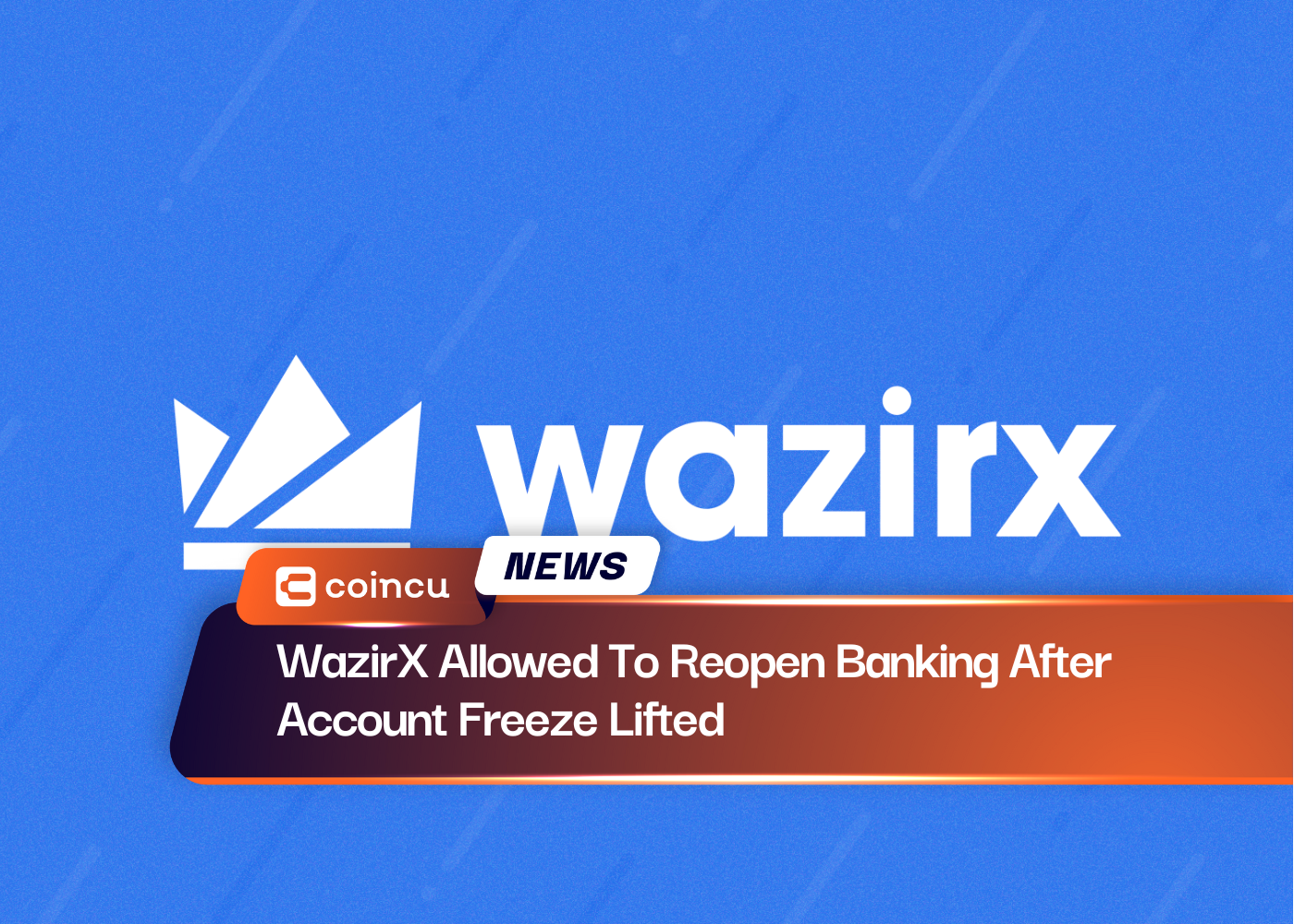 WazirX Allowed To Reopen Banking After Account Freeze Lifted