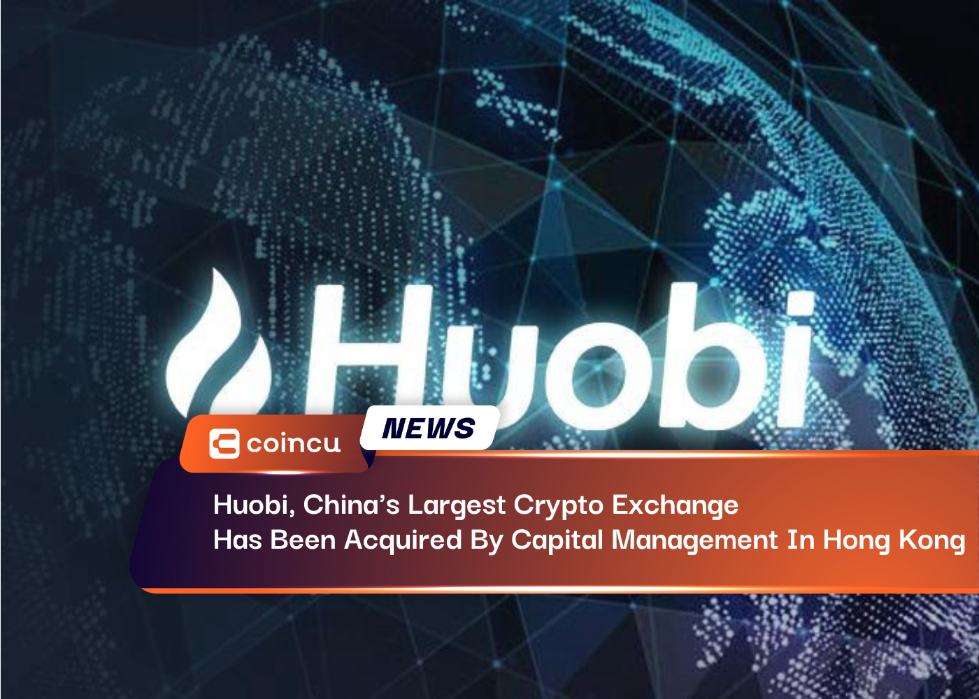 Huobi, China's Largest Crypto Exchange Has Been Acquired By Capital Management In Hong Kong