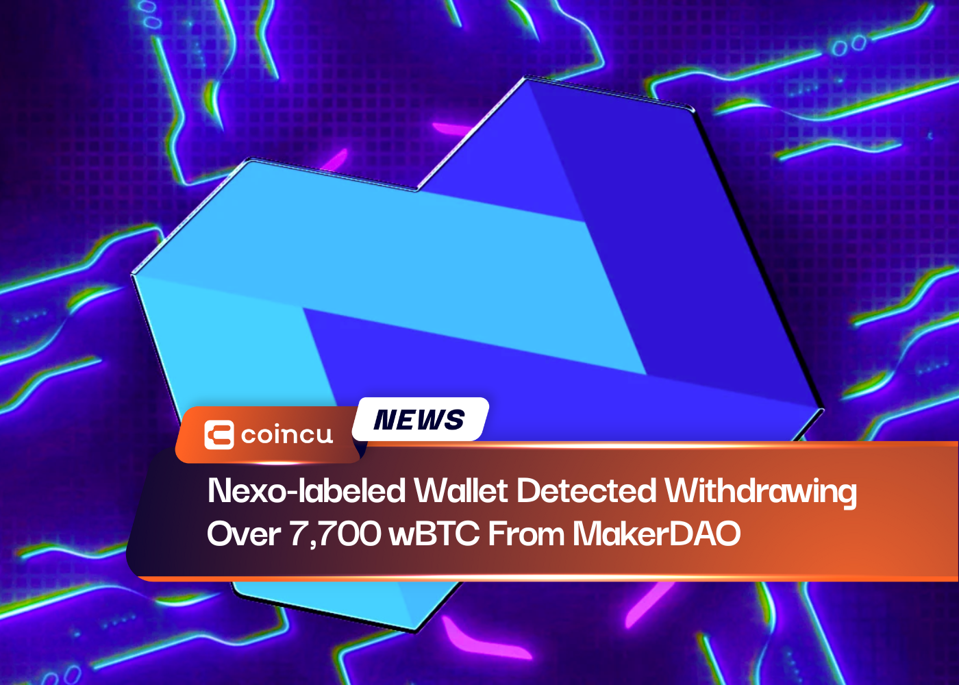 Nexo-labeled Wallet Detected Withdrawing Over 7,700 wBTC from MakerDAO