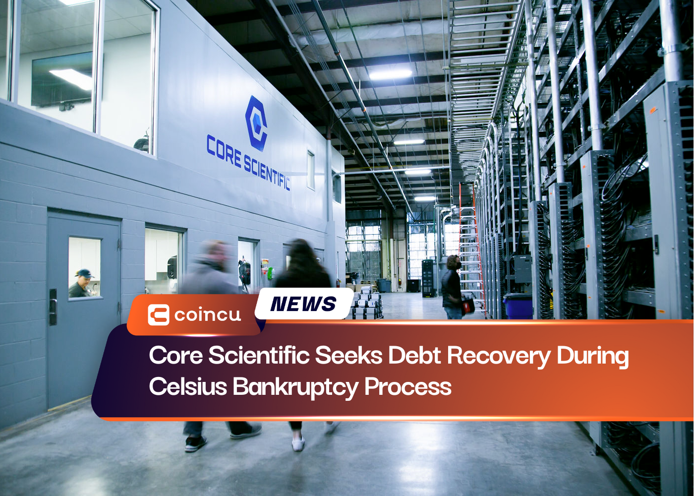 Core Scientific Seeks Debt Recovery During Celsius Bankruptcy Process