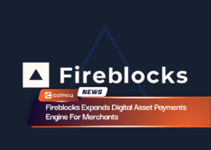 Fireblocks Expands Digital Asset Payments Engine For Merchants