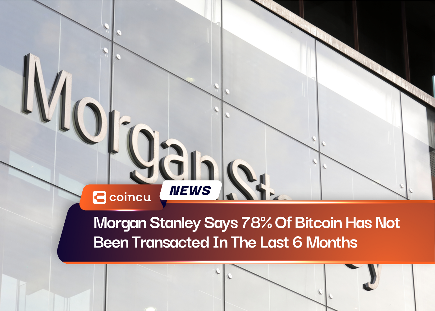 Morgan Stanley Says 78% Of Bitcoin Has Not Been Transacted In The Last 6 Months