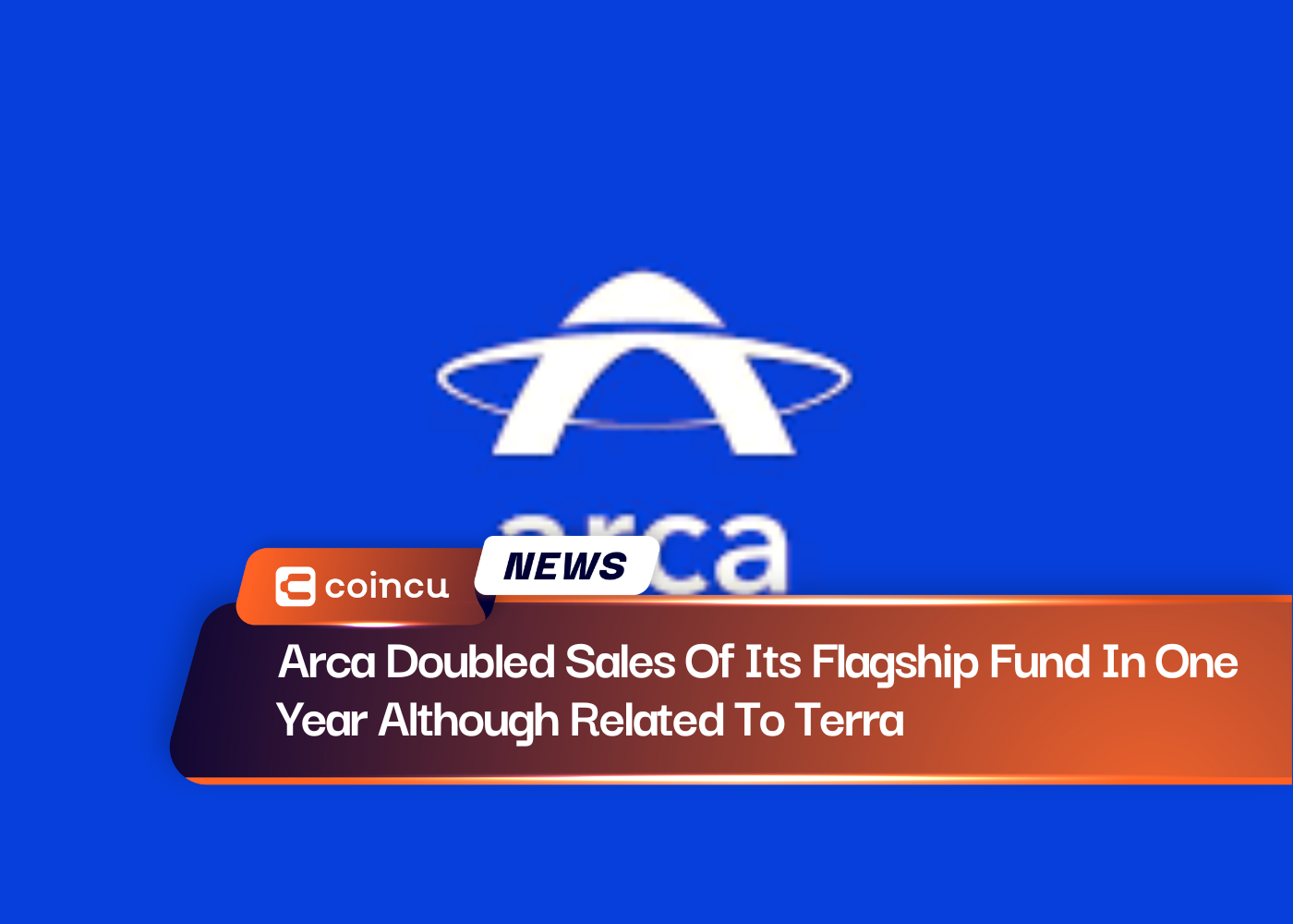 Arca Doubled Sales Of Its Flagship Fund In One Year Although Related To Terra