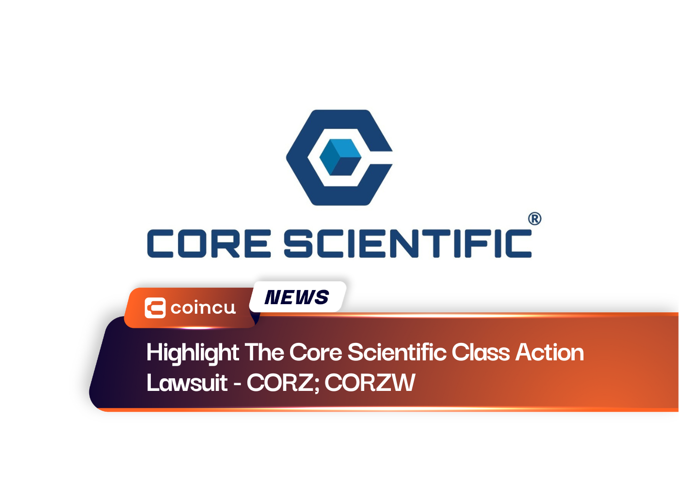 Highlight The Core Scientific Class Action Lawsuit - CORZ; CORZW