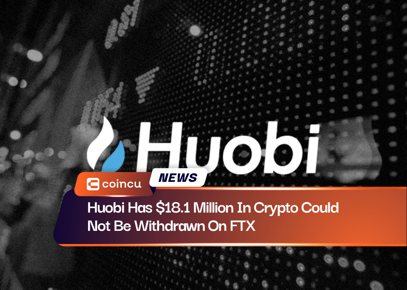 Huobi Has $18.1 Million In Crypto Could Not Be Withdrawn On FTX