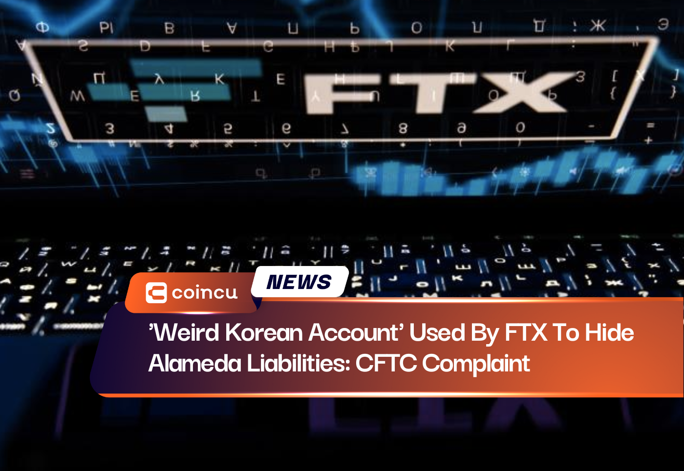 'Weird Korean Account' Used By FTX To Hide Alameda Liabilities: CFTC Complaint