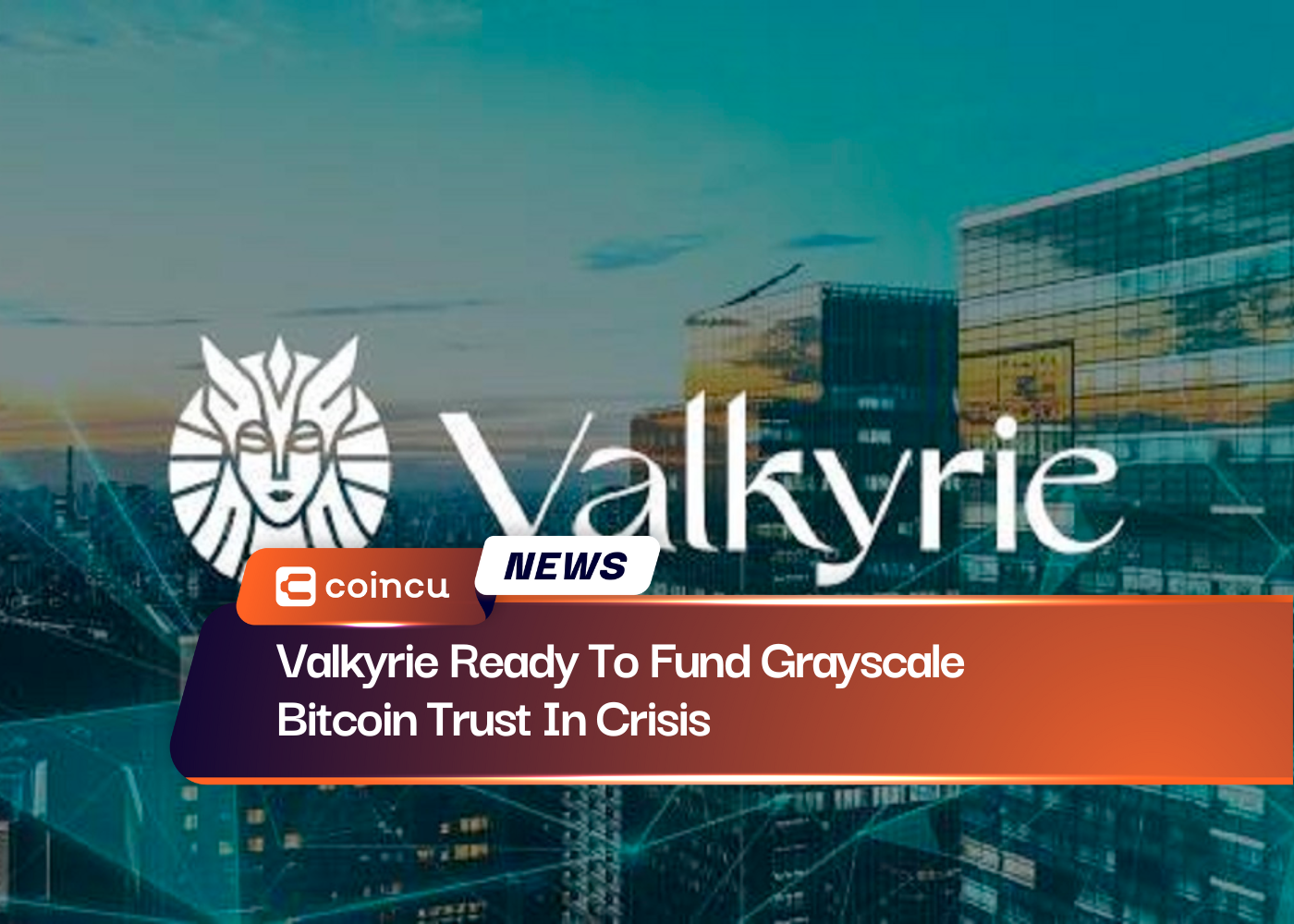 Valkyrie Ready To Fund Grayscale Bitcoin Trust In Crisis