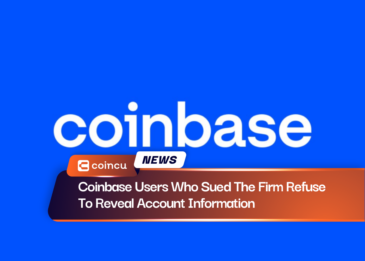 Coinbase Users Who Sued The Firm Refuse To Reveal Account Information