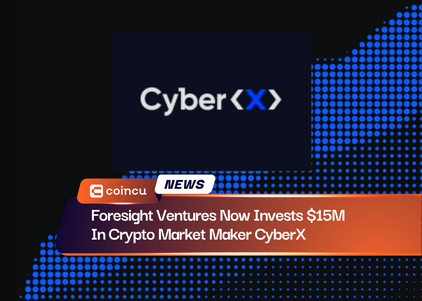 Foresight Ventures Now Invests $15M In Crypto Market Maker CyberX