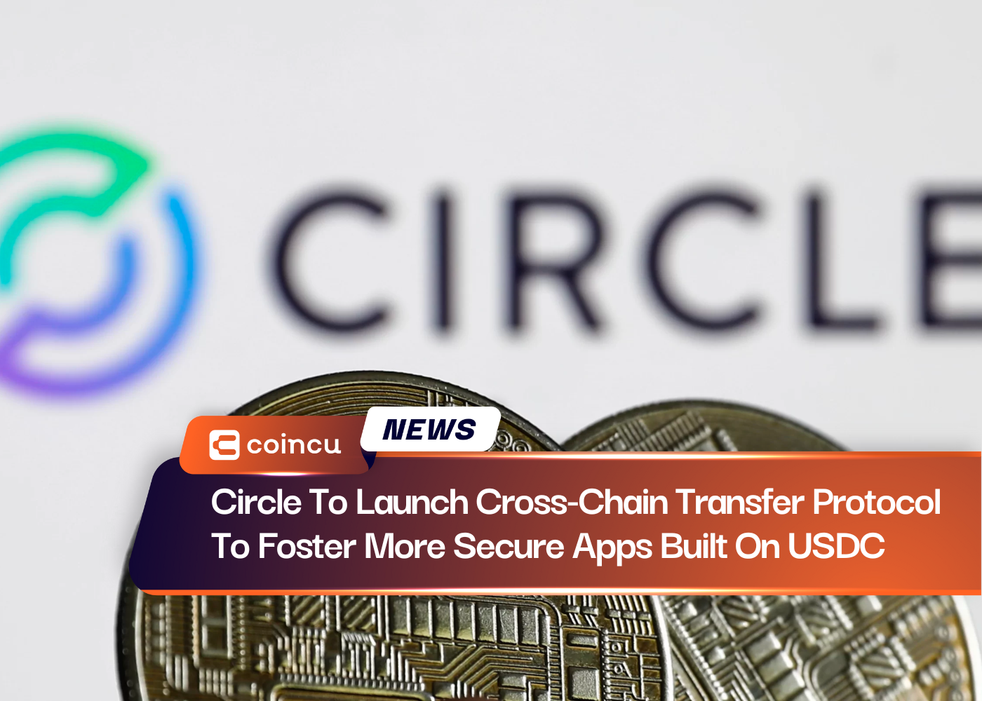 Circle To Launch Cross-Chain Transfer Protocol To Foster More Secure Apps Built On USDC