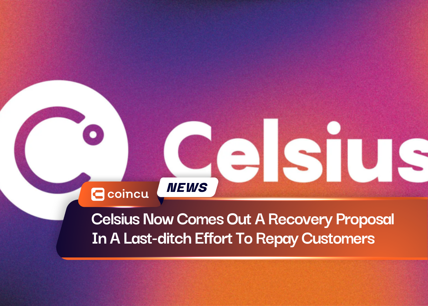 Celsius Now Comes Out A Recovery Proposal In A Last-ditch Effort To Repay Customers