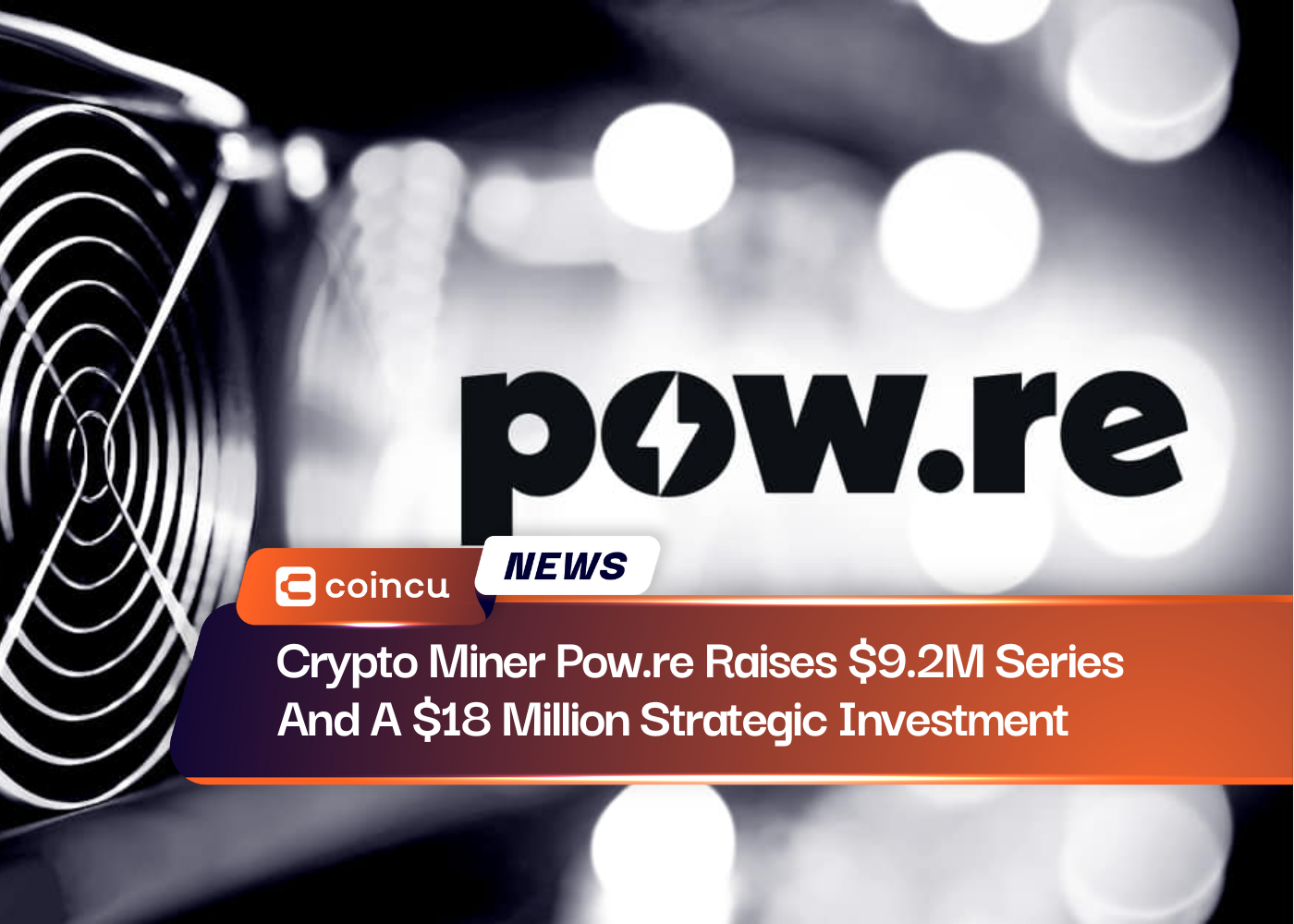 Crypto Miner Pow.re Raises $9.2M Series And A $18 Million Strategic Investment