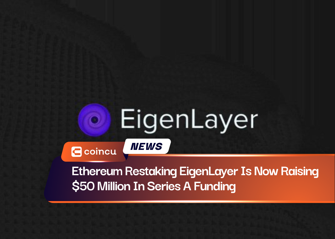 Ethereum Restaking EigenLayer Is Now Raising $50 Million In Series A Funding