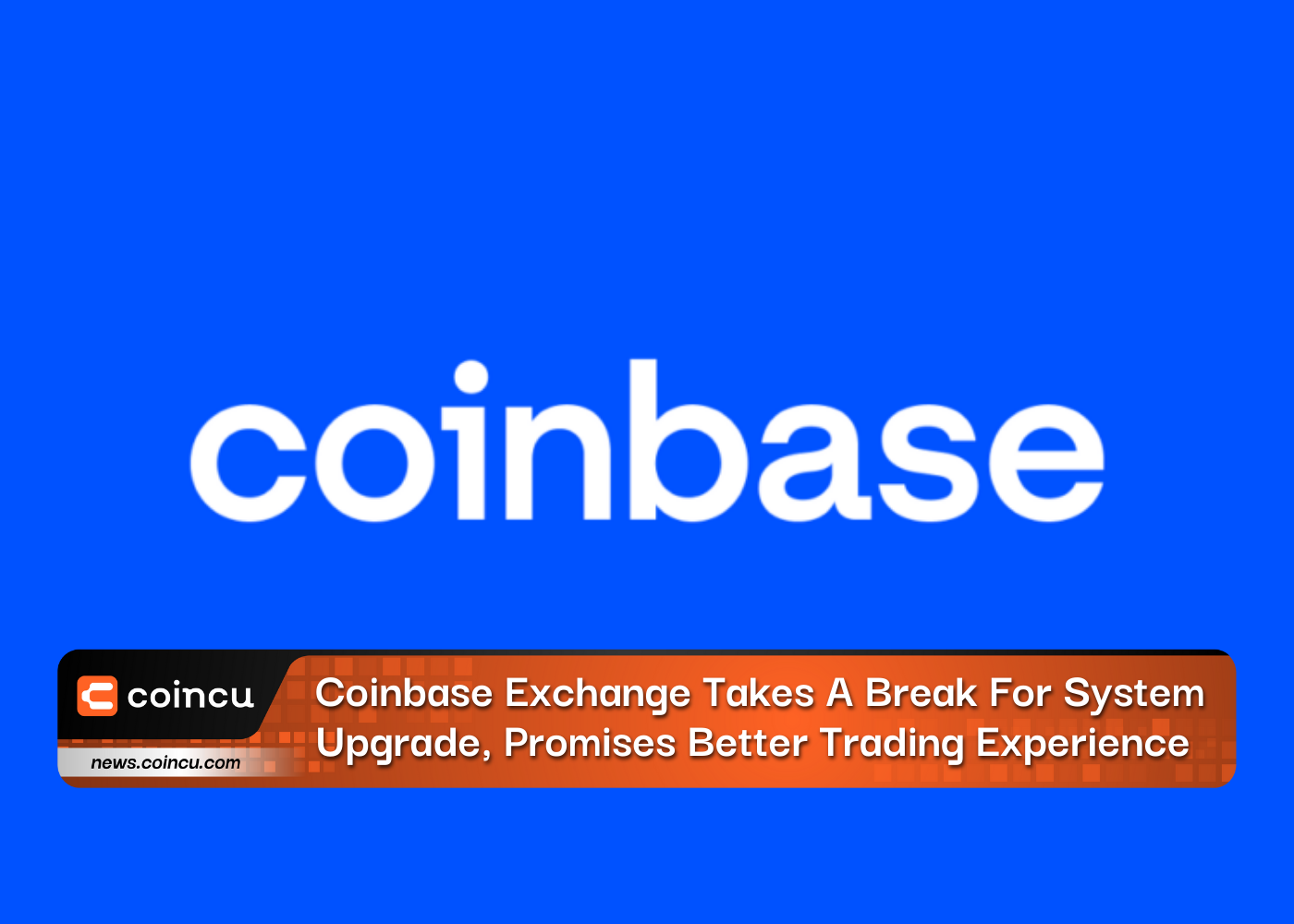 Coinbase Exchange Takes A Break For System Upgrade, Promises Better Trading Experience