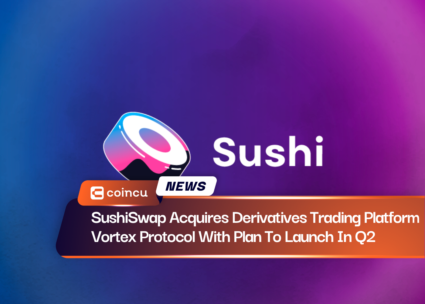 SushiSwap Acquires Derivatives Trading Platform Vortex Protocol With Plan To Launch In Q2