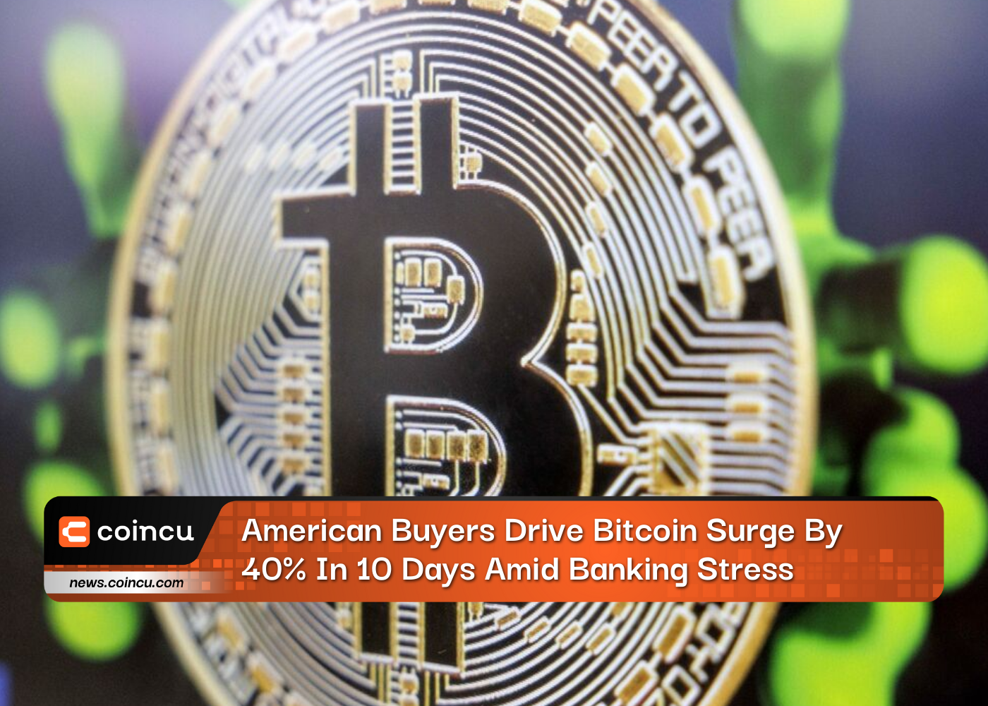 American Buyers Drive Bitcoin Surge By 40% In 10 Days Amid Banking Stress