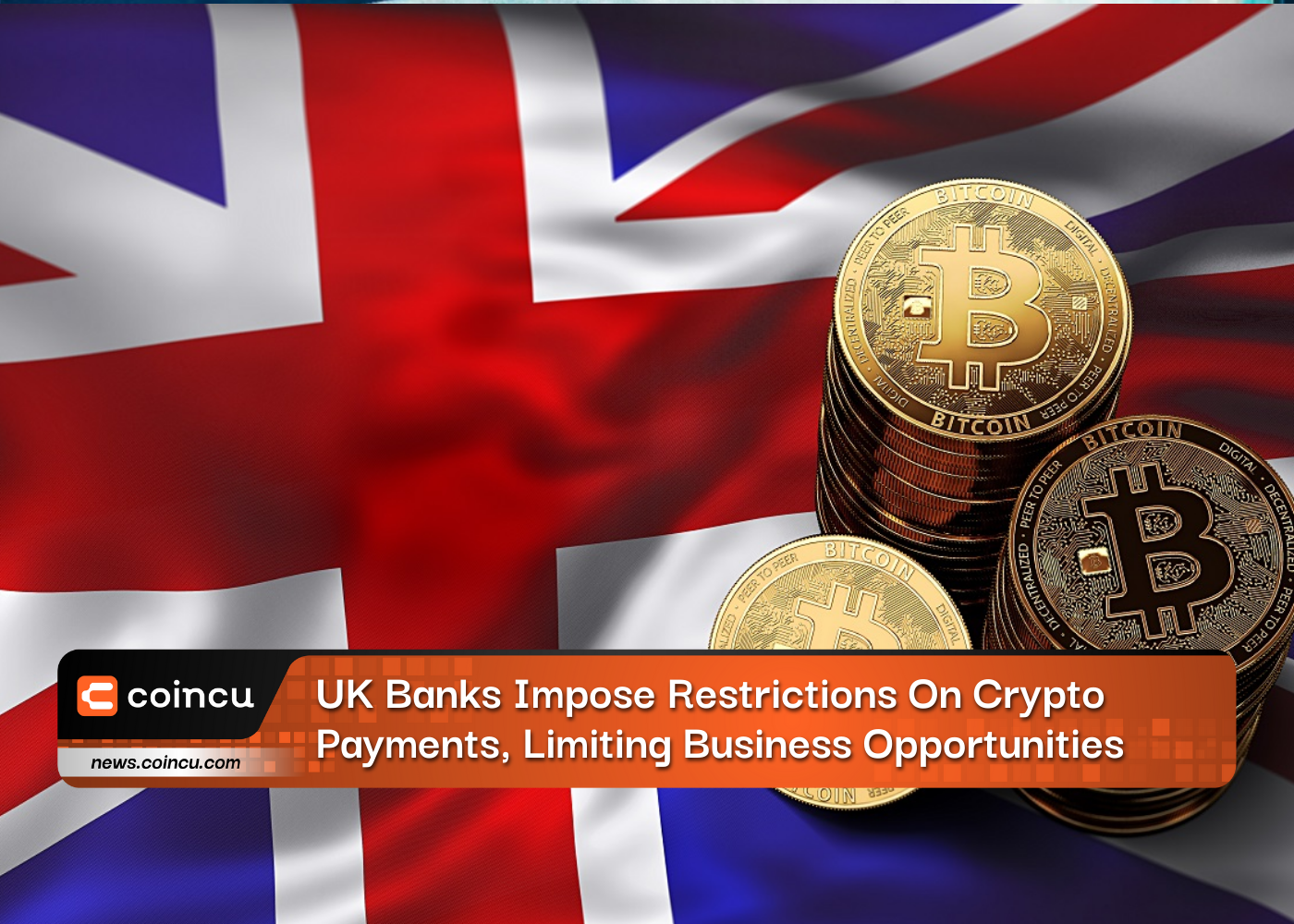 UK Banks Impose Restrictions On Crypto Payments, Limiting Business Opportunities