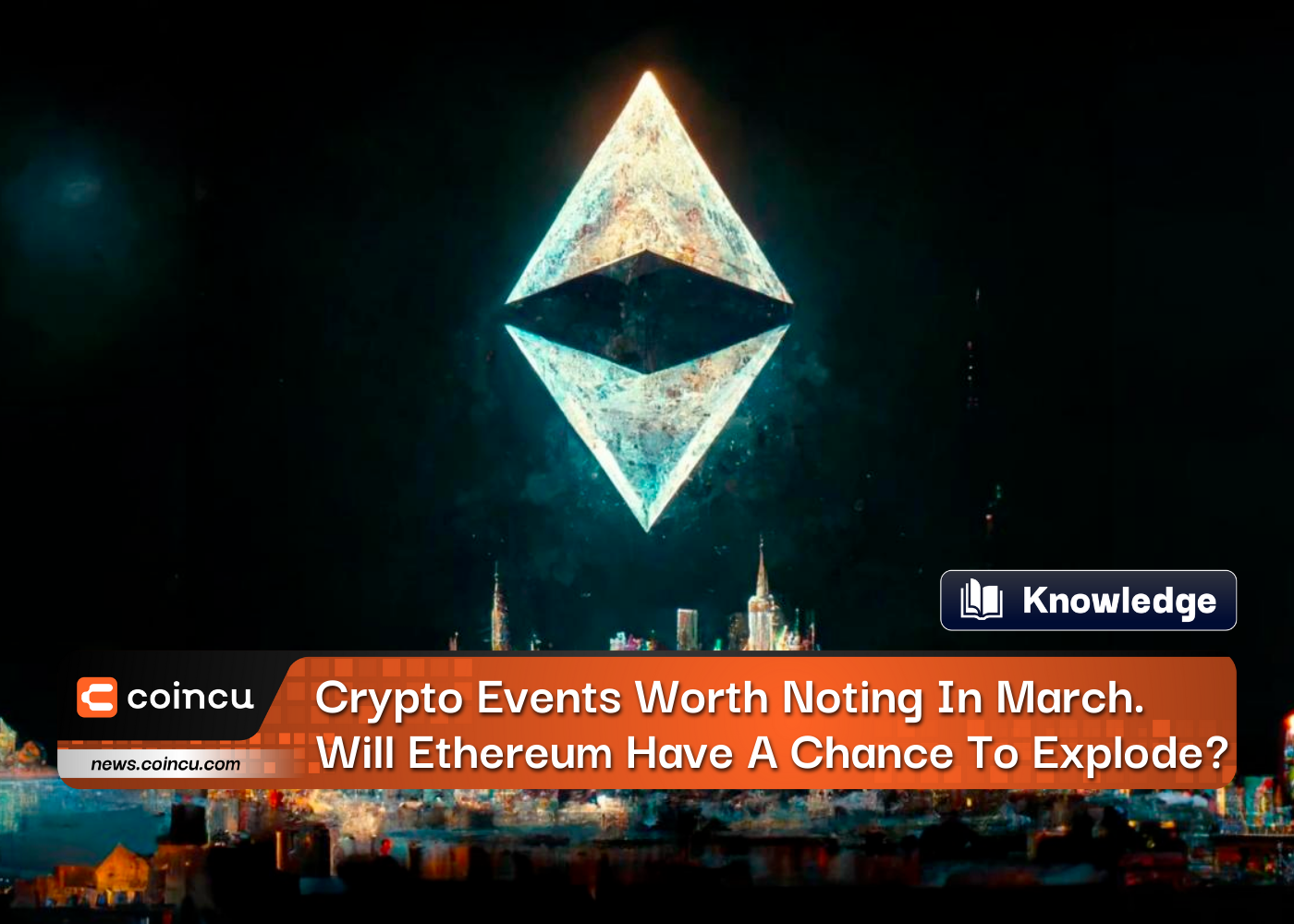 Crypto Events Worth Noting In March. Will Ethereum Have A Good Chance To Explode Again?