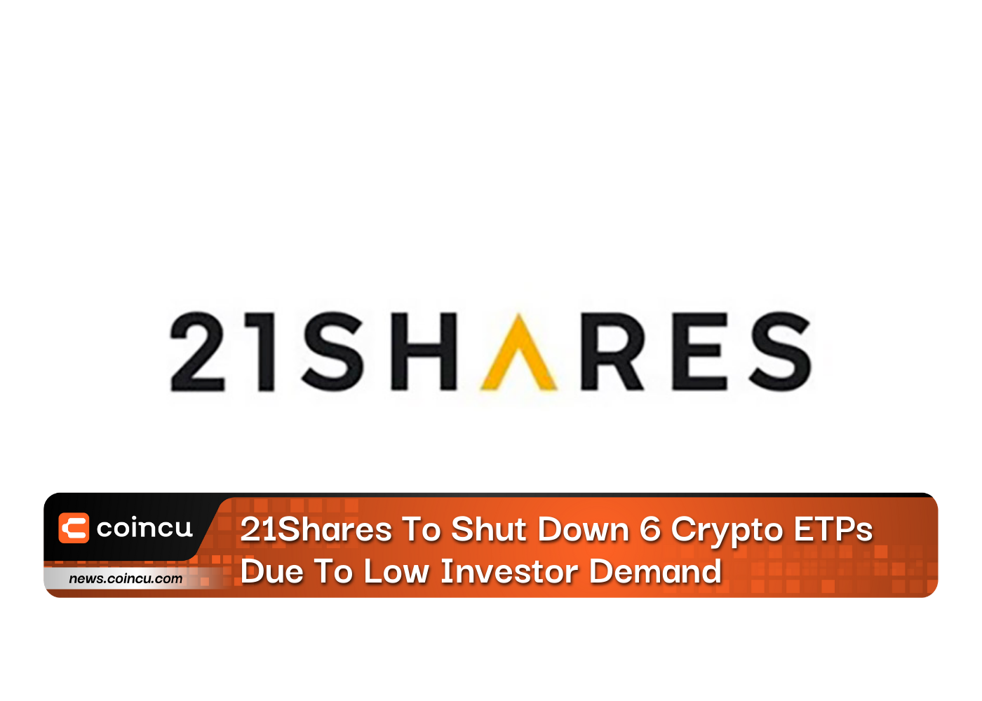21Shares To Shut Down 6 Crypto ETPs Due To Low Investor Demand