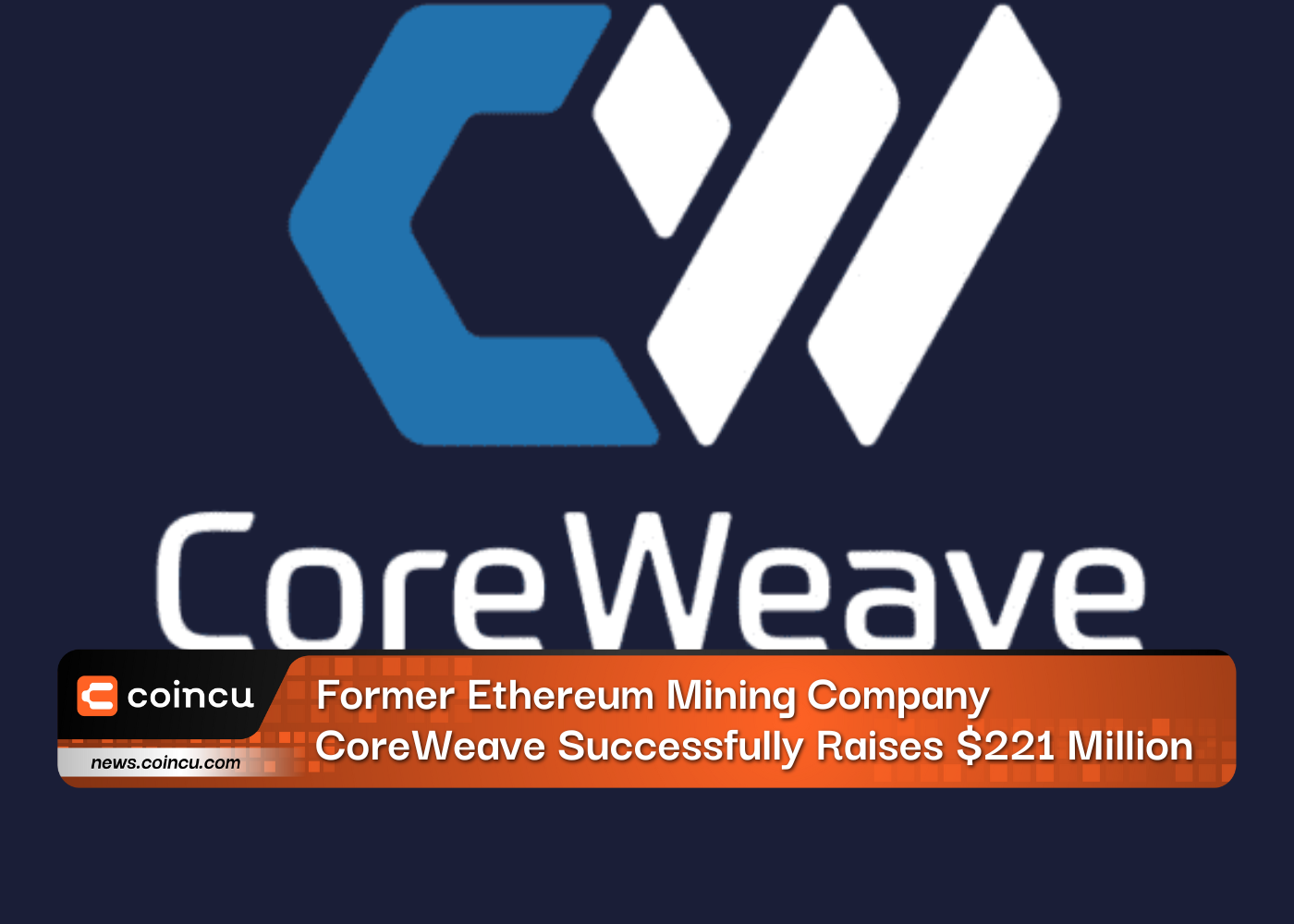 Công ty khai thác Ethereum cũ CoreWeave đã huy động thành công 221 triệu USD