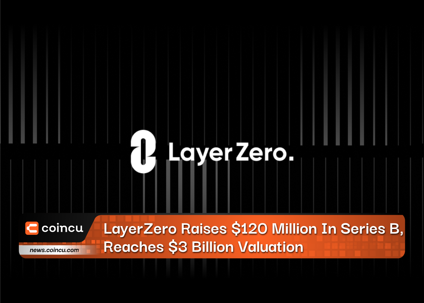 LayerZero Raises $120 Million In Series B, Reaches $3 Billion Valuation