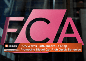 UK FCA Warns Finfluencers To Stop Promoting Illegal “Get Rich Quick” Schemes