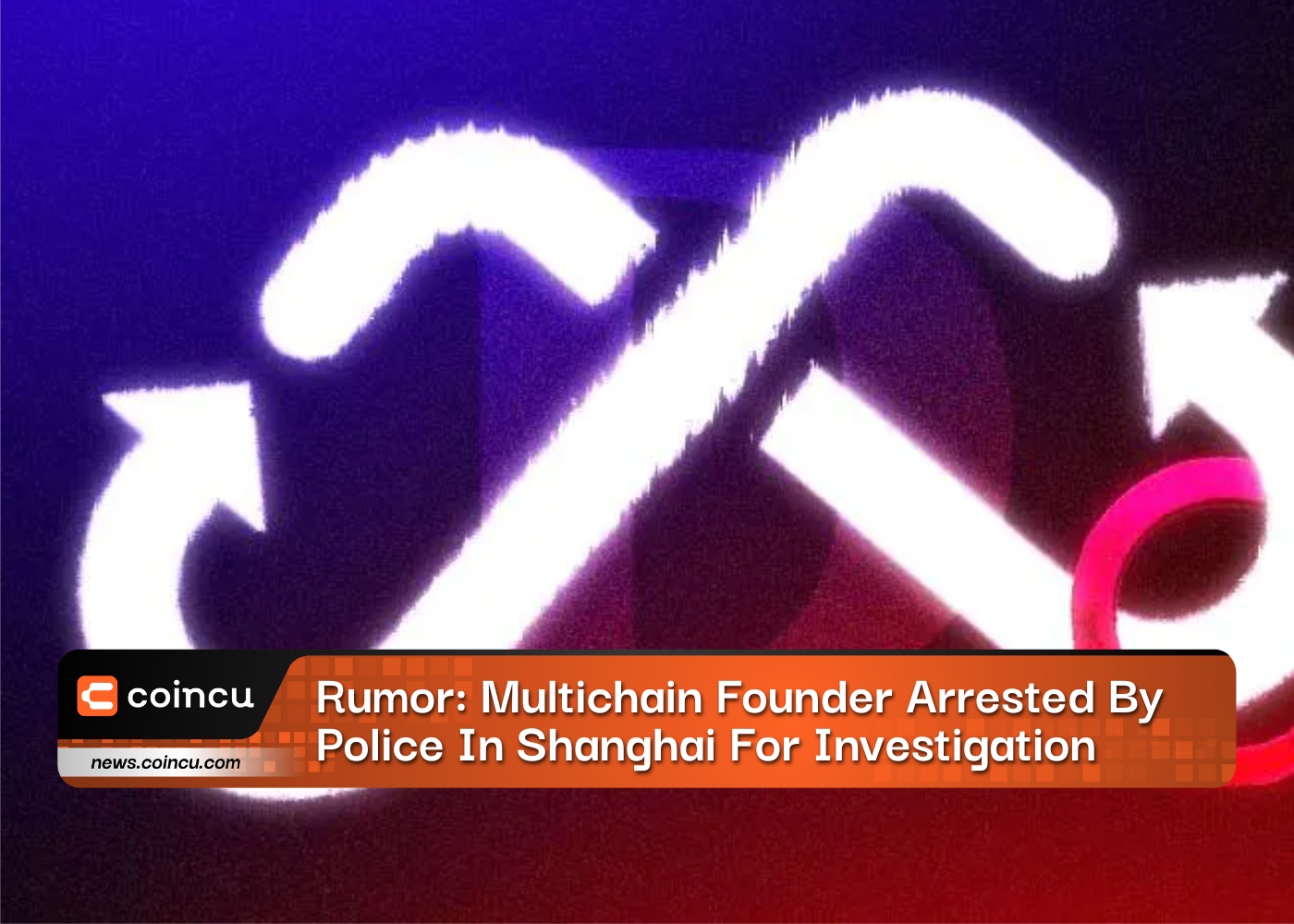 Rumor: Multichain Founder Arrested by Police In Shanghai For Investigation