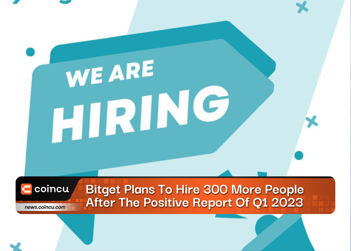 Bitget Plans To Hire 300 More People After The Positive Report Of Q1 2023