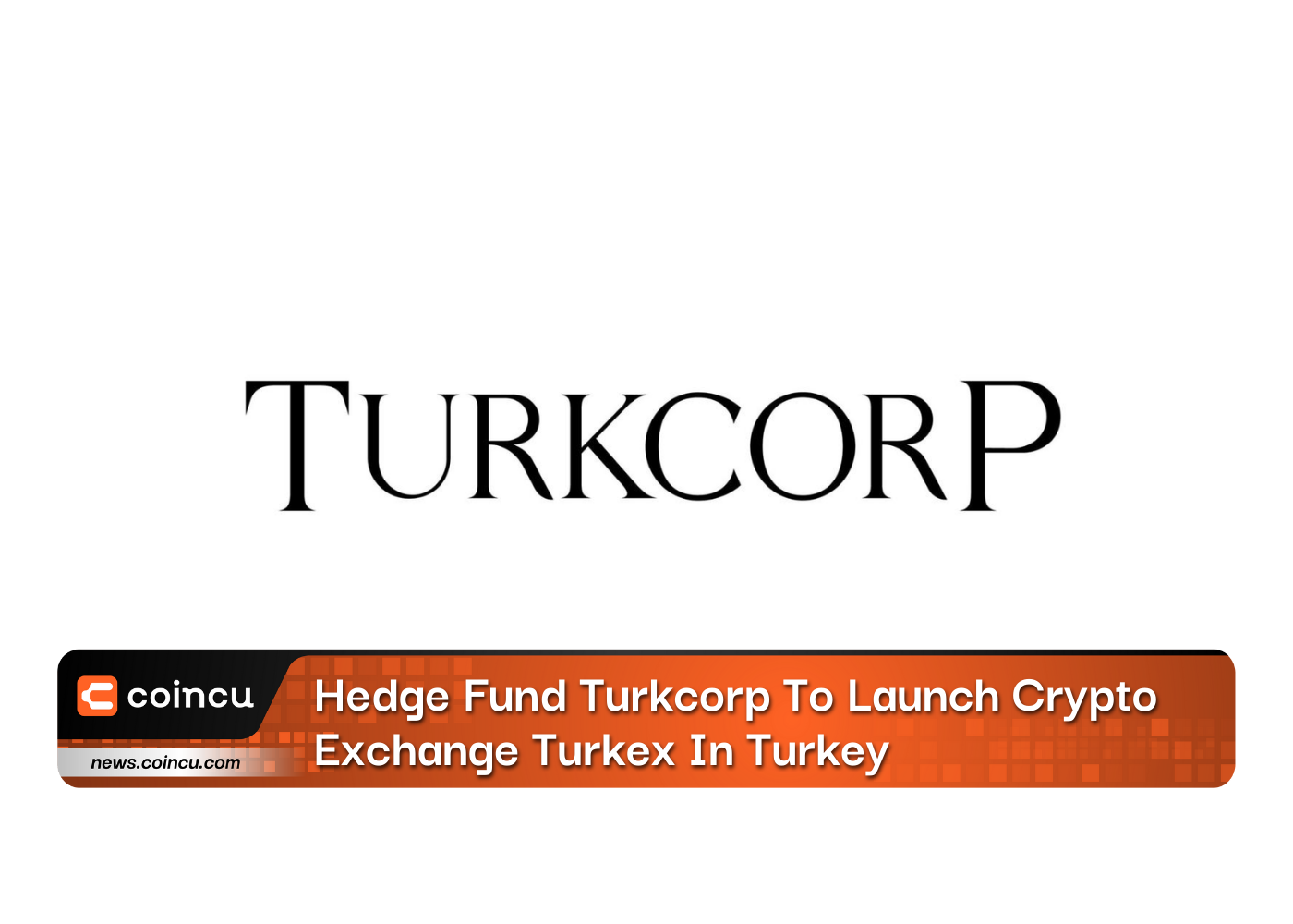 Hedge Fund Turkcorp To Launch Crypto Exchange Turkex In Turkey