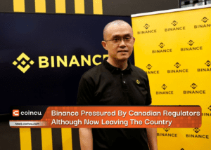 Binance Pressured By Canadian Regulators Although Now Leaving The Country