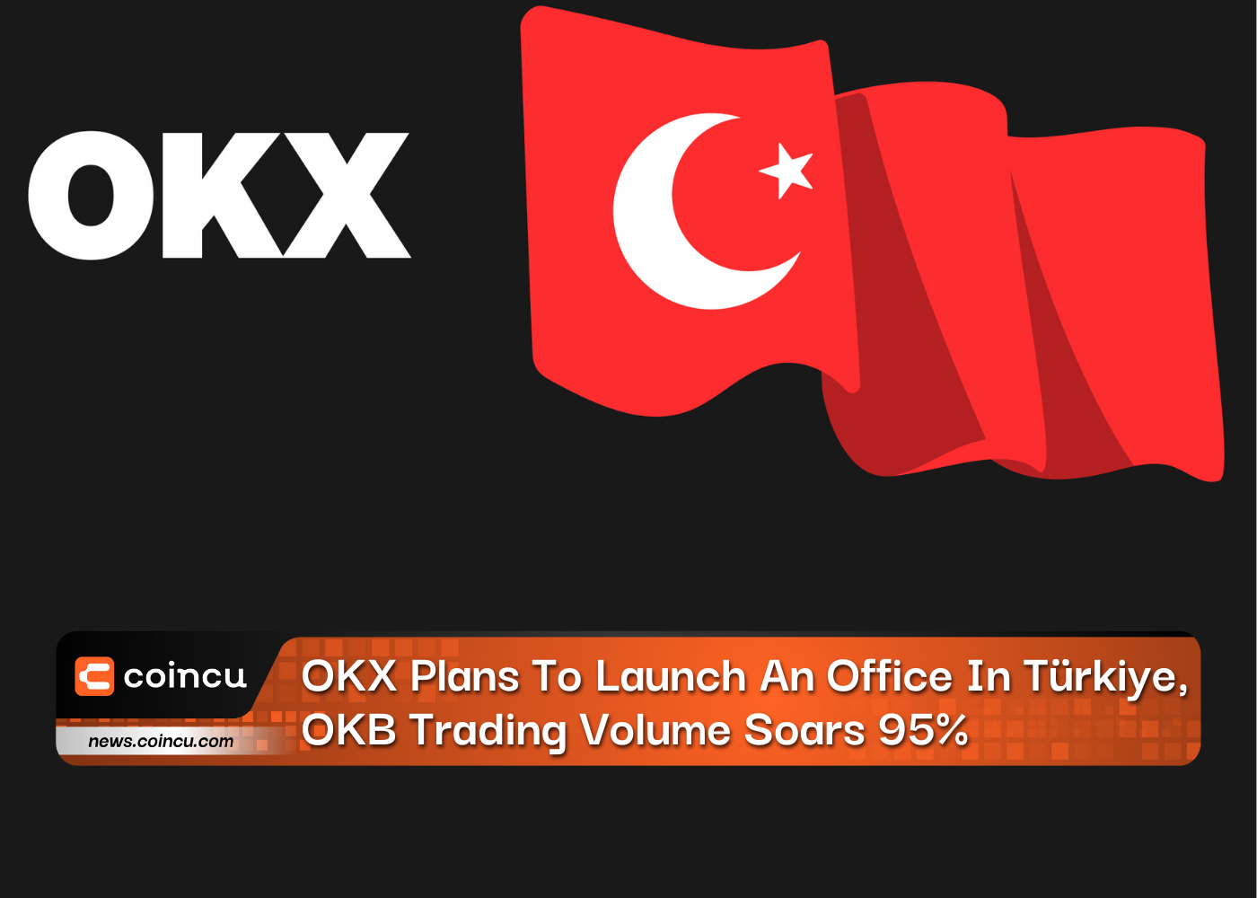 OKX Plans To Launch An Office In Türkiye, OKB Trading Volume Soars 95%