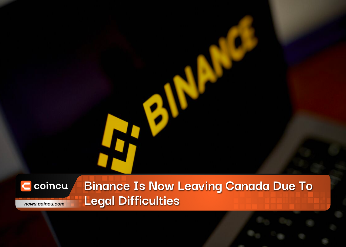Binance Is Now Leaving Canada Due To Legal Difficulties
