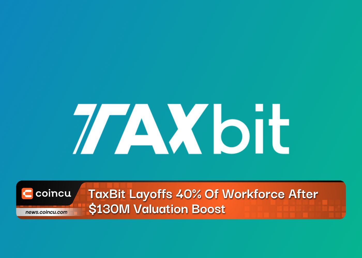 TaxBit Layoffs 40% Of Workforce After $130M Valuation Boost