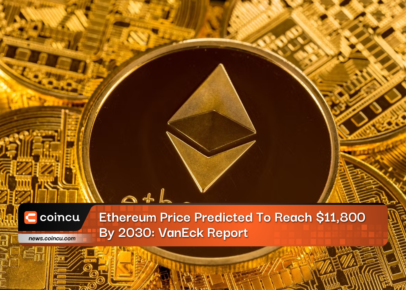Ethereum Price Predicted To Reach $11,800 By 2030: VanEck Report