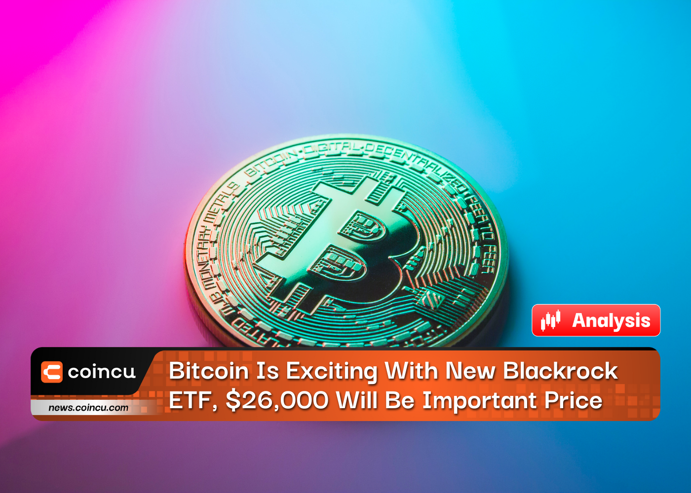 Bitcoin Is Exciting With New Blackrock ETF, $26,000 Will Be Important Price