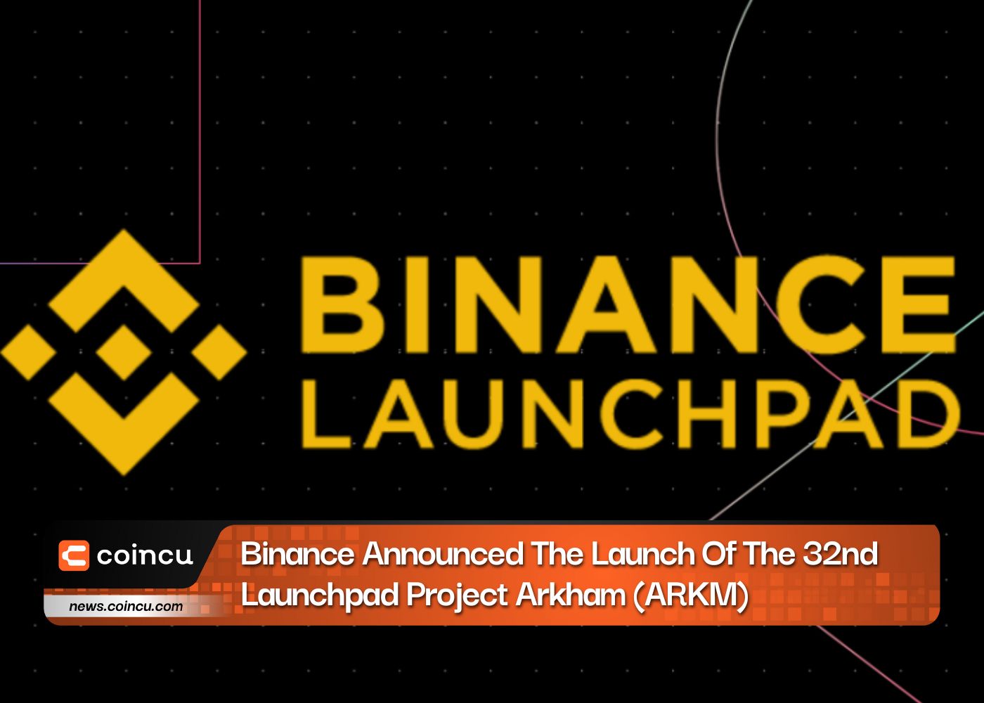Binance anunció el lanzamiento del 32.º proyecto Launchpad Arkham (ARKM)