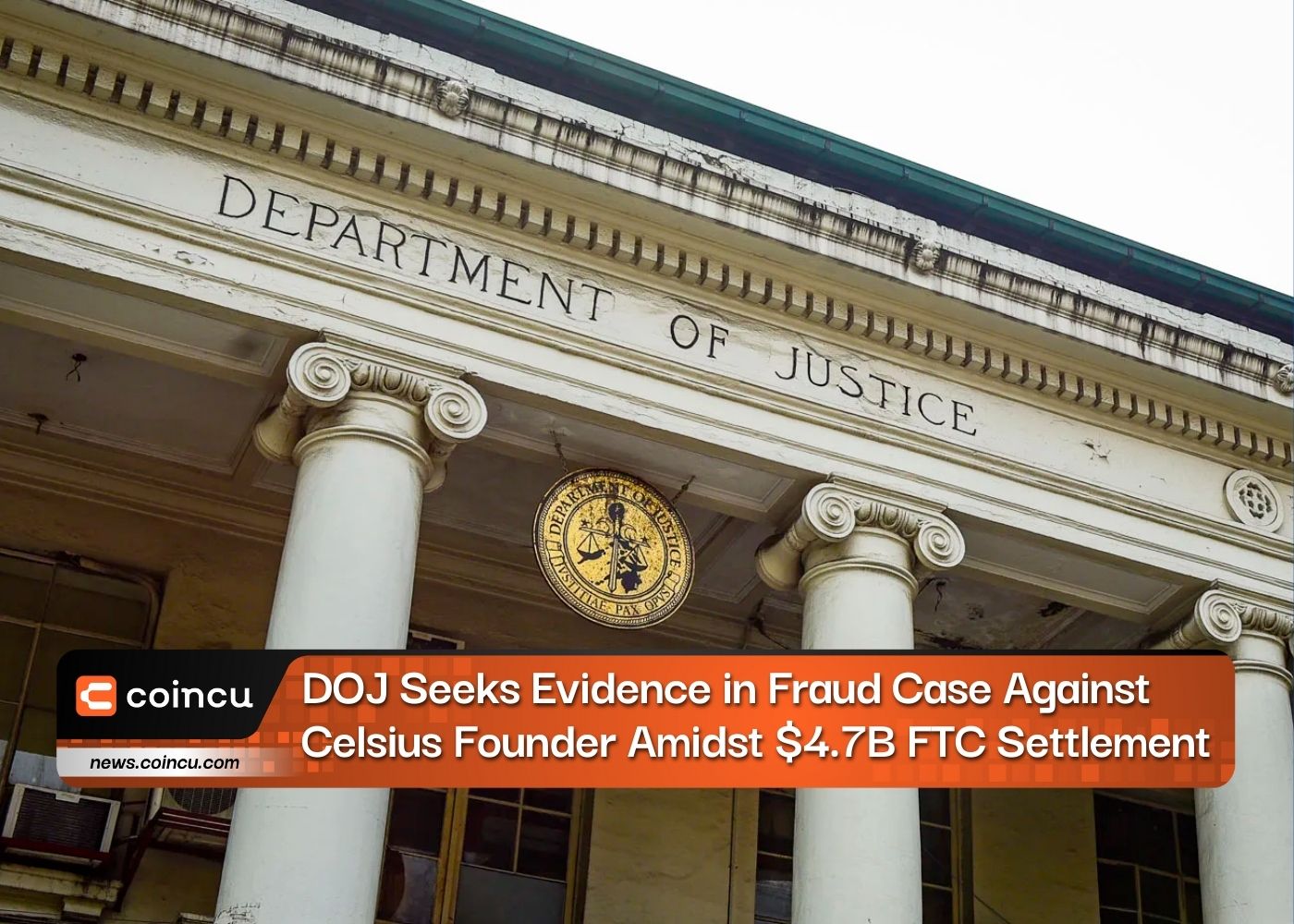 DOJ Seeks Evidence in Fraud Case Against Celsius Founder Amidst $4.7B FTC Settlement