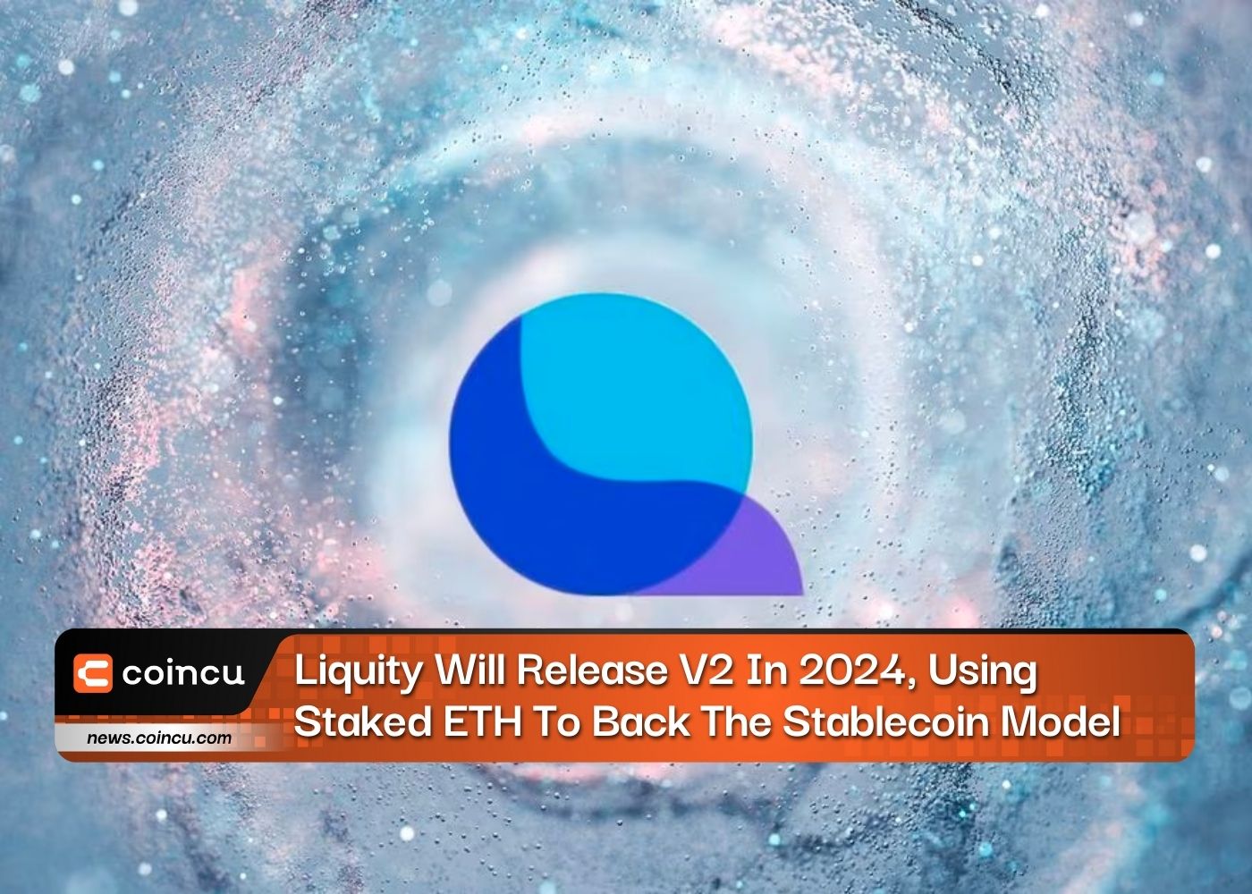 Liquity Will Release V2 In 2024, Using Staked ETH To Back The Stablecoin Model