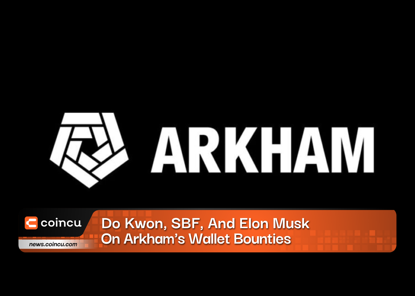 Do Kwon, SBF, And Elon Musk On Arkham’s Wallet Bounties