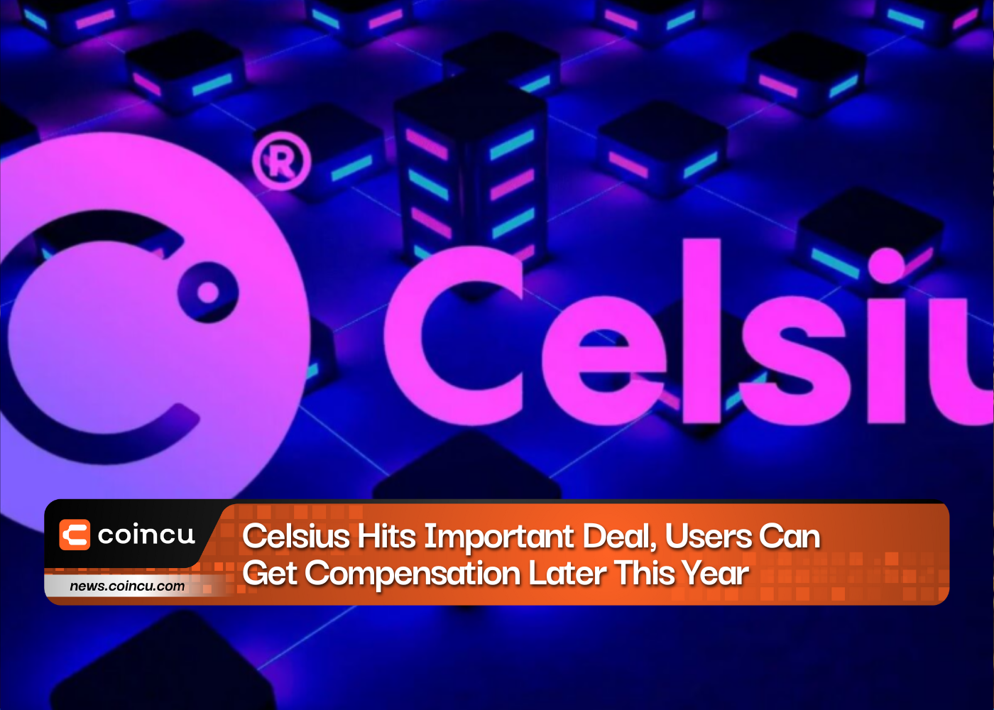 Celsius Hits Important Deal, Users Can Get Compensation Later This Year