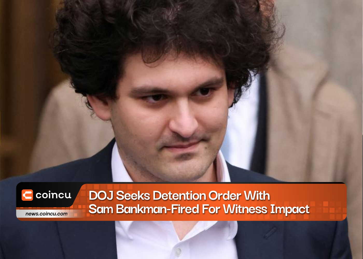 DOJ Seeks Detention Order With Sam Bankman-Fired For Witness Impact