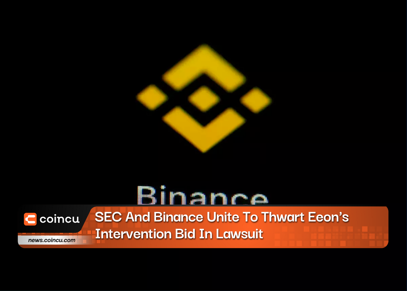 SEC And Binance Unite To Thwart Eeon's Intervention Bid In Lawsuit