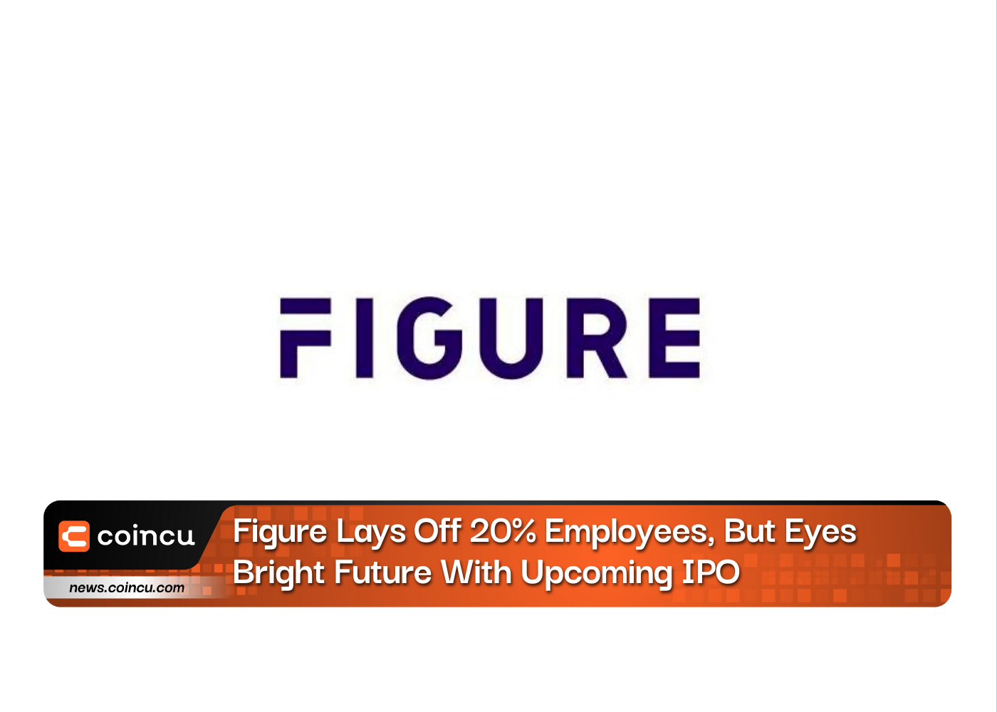 Figure Lays Off 20% Employees, But Eyes Bright Future With Upcoming IPO