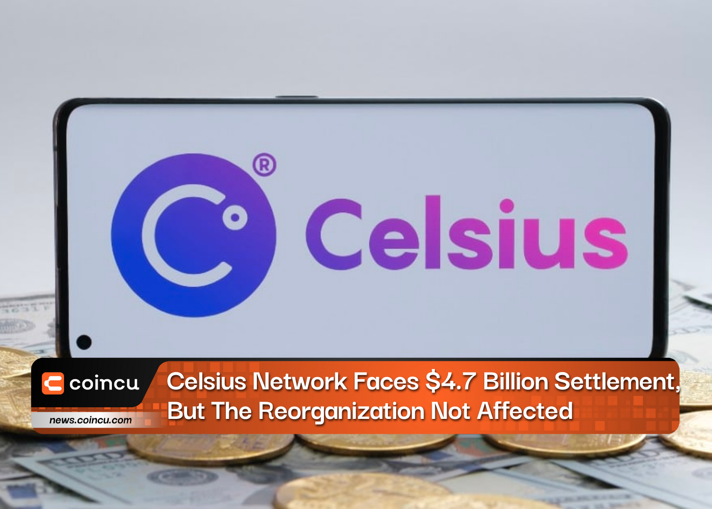 Celsius Network Faces $4.7 Billion Settlement, But The Reorganization Not Affected