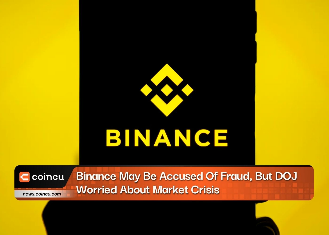 Binance May Be Accused Of Fraud, But DOJ Worried About Market Crisis