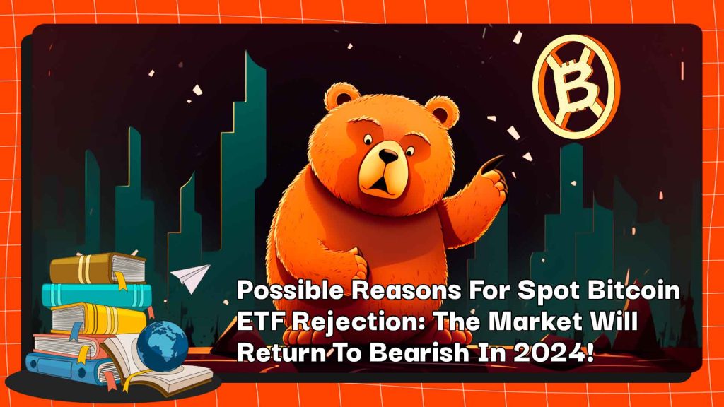 Kemungkinan Alasan Penolakan ETF Bitcoin Spot: Pasar Akan Kembali Menjadi Bearish Pada Tahun 2024!